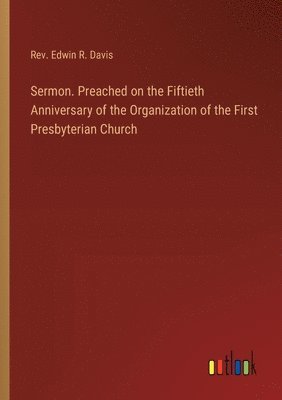 Sermon. Preached on the Fiftieth Anniversary of the Organization of the First Presbyterian Church 1