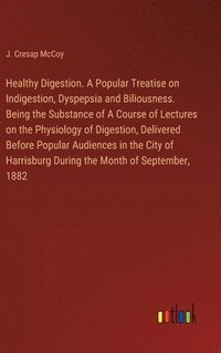 bokomslag Healthy Digestion. A Popular Treatise on Indigestion, Dyspepsia and Biliousness. Being the Substance of A Course of Lectures on the Physiology of Digestion, Delivered Before Popular Audiences in th...
