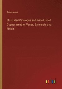 bokomslag Illustrated Catalogue and Price List of Copper Weather Vanes, Bannerets and Finials