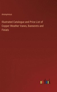 bokomslag Illustrated Catalogue and Price List of Copper Weather Vanes, Bannerets and Finials