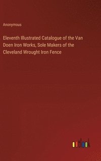 bokomslag Eleventh Illustrated Catalogue of the Van Doen Iron Works, Sole Makers of the Cleveland Wrought Iron Fence