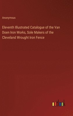 bokomslag Eleventh Illustrated Catalogue of the Van Doen Iron Works, Sole Makers of the Cleveland Wrought Iron Fence