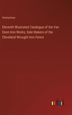 Anonymous - Eleventh Illustrated Catalogue of the Van Doen Iron Works, Sole Makers of the Cleveland Wrought Iron Fence, Inbunden