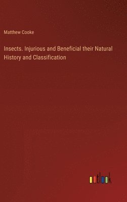 Insects. Injurious and Beneficial their Natural History and Classification