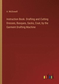 bokomslag Instruction Book. Drafting and Cutting Dresses, Basques, Sacks, Coat, by the Garment Drafting Machine