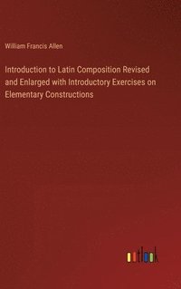 bokomslag Introduction to Latin Composition Revised and Enlarged with Introductory Exercises on Elementary Constructions