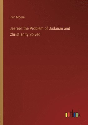 bokomslag Jezreel; the Problem of Judaism and Christianity Solved