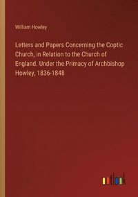 bokomslag Letters and Papers Concerning the Coptic Church, in Relation to the Church of England. Under the Primacy of Archbishop Howley, 1836-1848