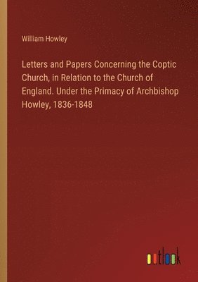 bokomslag Letters and Papers Concerning the Coptic Church, in Relation to the Church of England. Under the Primacy of Archbishop Howley, 1836-1848