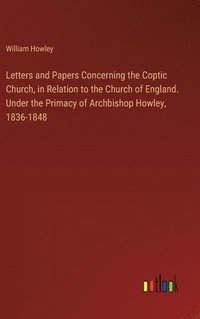 bokomslag Letters and Papers Concerning the Coptic Church, in Relation to the Church of England. Under the Primacy of Archbishop Howley, 1836-1848