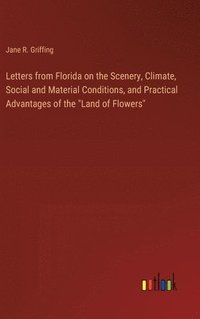 bokomslag Letters from Florida on the Scenery, Climate, Social and Material Conditions, and Practical Advantages of the &quot;Land of Flowers&quot;