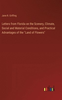 bokomslag Letters from Florida on the Scenery, Climate, Social and Material Conditions, and Practical Advantages of the &quot;Land of Flowers&quot;