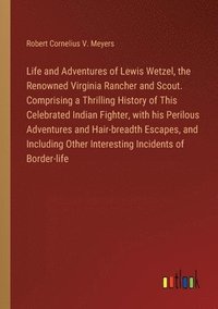 bokomslag Life and Adventures of Lewis Wetzel, the Renowned Virginia Rancher and Scout. Comprising a Thrilling History of This Celebrated Indian Fighter, with his Perilous Adventures and Hair-breadth Escapes...
