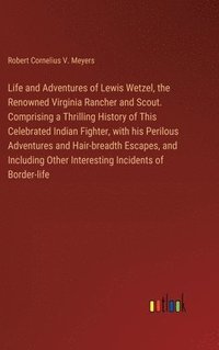 bokomslag Life and Adventures of Lewis Wetzel, the Renowned Virginia Rancher and Scout. Comprising a Thrilling History of This Celebrated Indian Fighter, with his Perilous Adventures and Hair-breadth Escapes,