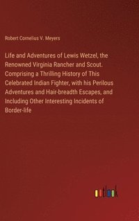 bokomslag Life and Adventures of Lewis Wetzel, the Renowned Virginia Rancher and Scout. Comprising a Thrilling History of This Celebrated Indian Fighter, with his Perilous Adventures and Hair-breadth Escapes...