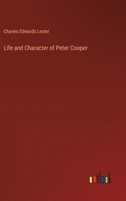 Charles Edwards Lester - Life and Character of Peter Cooper, Inbunden