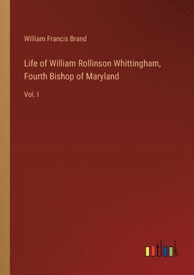 Life of William Rollinson Whittingham, Fourth Bishop of Maryland