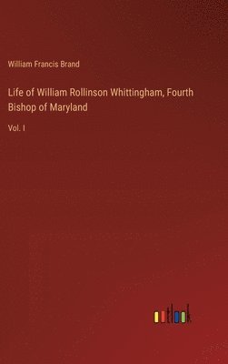 Life of William Rollinson Whittingham, Fourth Bishop of Maryland 1