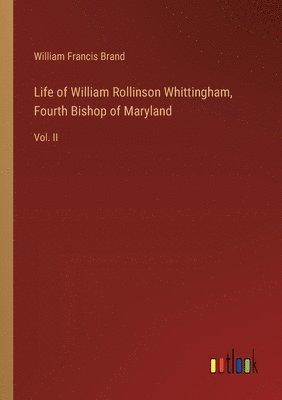 Life of William Rollinson Whittingham, Fourth Bishop of Maryland 1