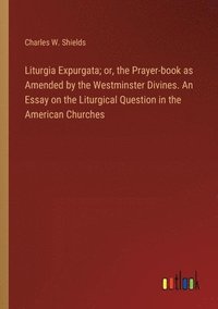 bokomslag Liturgia Expurgata; or, the Prayer-book as Amended by the Westminster Divines. An Essay on the Liturgical Question in the American Churches