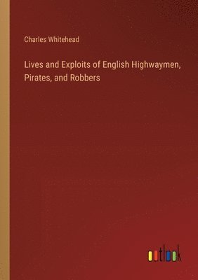 bokomslag Lives and Exploits of English Highwaymen, Pirates, and Robbers