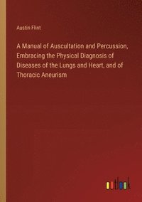 bokomslag A Manual of Auscultation and Percussion, Embracing the Physical Diagnosis of Diseases of the Lungs and Heart, and of Thoracic Aneurism