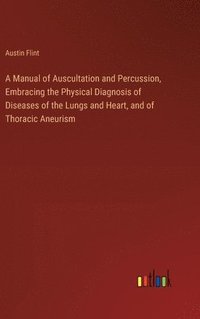 bokomslag A Manual of Auscultation and Percussion, Embracing the Physical Diagnosis of Diseases of the Lungs and Heart, and of Thoracic Aneurism