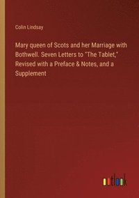 bokomslag Mary queen of Scots and her Marriage with Bothwell. Seven Letters to "The Tablet," Revised with a Preface & Notes, and a Supplement