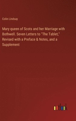 bokomslag Mary queen of Scots and her Marriage with Bothwell. Seven Letters to &quot;The Tablet,&quot; Revised with a Preface & Notes, and a Supplement