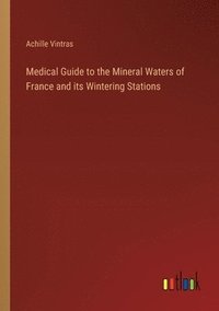 bokomslag Medical Guide to the Mineral Waters of France and its Wintering Stations