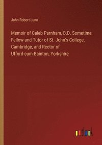 bokomslag Memoir of Caleb Parnham, B.D. Sometime Fellow and Tutor of St. John's College, Cambridge, and Rector of Ufford-cum-Bainton, Yorkshire