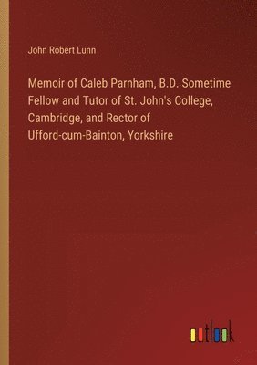 bokomslag Memoir of Caleb Parnham, B.D. Sometime Fellow and Tutor of St. John's College, Cambridge, and Rector of Ufford-cum-Bainton, Yorkshire