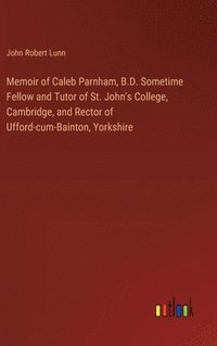 bokomslag Memoir of Caleb Parnham, B.D. Sometime Fellow and Tutor of St. John's College, Cambridge, and Rector of Ufford-cum-Bainton, Yorkshire