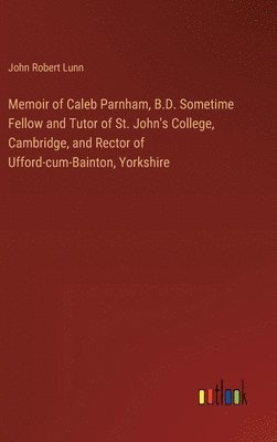 bokomslag Memoir of Caleb Parnham, B.D. Sometime Fellow and Tutor of St. John's College, Cambridge, and Rector of Ufford-cum-Bainton, Yorkshire