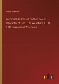 bokomslag Memorial Addresses on the Life and Character of Hon. C.C. Washburn, LL. D., Late Governer of Wisconsin