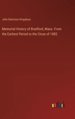 Memorial History of Bradford, Mass. From the Earliest Period to the Close of 1882 1
