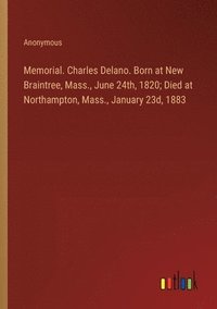 bokomslag Memorial. Charles Delano. Born at New Braintree, Mass., June 24th, 1820; Died at Northampton, Mass., January 23d, 1883