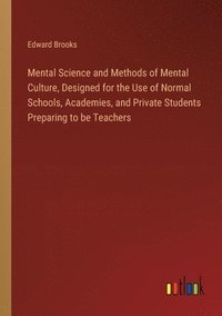 bokomslag Mental Science and Methods of Mental Culture, Designed for the Use of Normal Schools, Academies, and Private Students Preparing to be Teachers