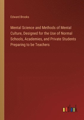 bokomslag Mental Science and Methods of Mental Culture, Designed for the Use of Normal Schools, Academies, and Private Students Preparing to be Teachers