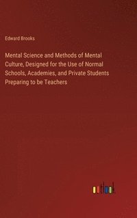 bokomslag Mental Science and Methods of Mental Culture, Designed for the Use of Normal Schools, Academies, and Private Students Preparing to be Teachers