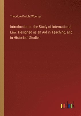 bokomslag Introduction to the Study of International Law. Designed as an Aid in Teaching, and in Historical Studies