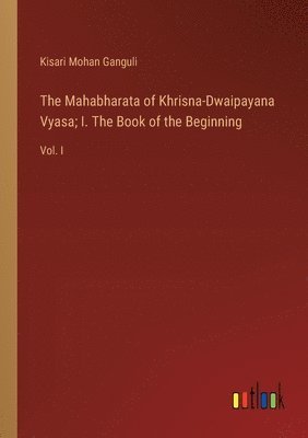 The Mahabharata of Khrisna-Dwaipayana Vyasa; I. The Book of the Beginning 1