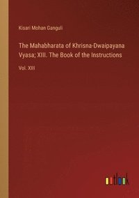 bokomslag The Mahabharata of Khrisna-Dwaipayana Vyasa; XIII. The Book of the Instructions