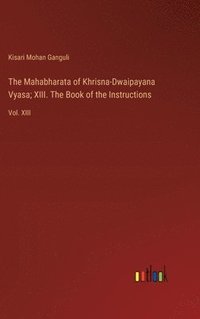 bokomslag The Mahabharata of Khrisna-Dwaipayana Vyasa; XIII. The Book of the Instructions