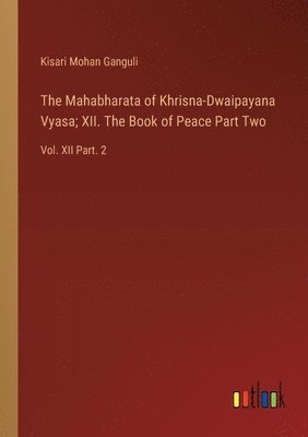 Mahabharata of Khrisna-Dwaipayana Vyasa; XII. The Book of Peace Part Two