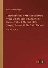 bokomslag The Mahabharata of Khrisna-Dwaipayana Vyasa; VIII. The Book of Karna, IX. The Book of Shalya, X. The Book of the Sleeping Warriors, XI. The Book of Women