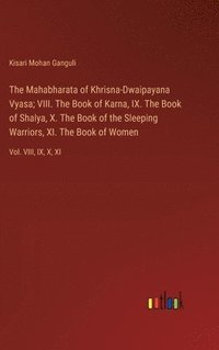 bokomslag The Mahabharata of Khrisna-Dwaipayana Vyasa; VIII. The Book of Karna, IX. The Book of Shalya, X. The Book of the Sleeping Warriors, XI. The Book of Women