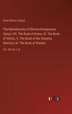 bokomslag The Mahabharata of Khrisna-Dwaipayana Vyasa; VIII. The Book of Karna, IX. The Book of Shalya, X. The Book of the Sleeping Warriors, XI. The Book of Women