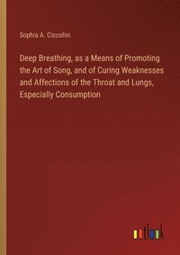 bokomslag Deep Breathing, as a Means of Promoting the Art of Song, and of Curing Weaknesses and Affections of the Throat and Lungs, Especially Consumption