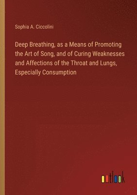 bokomslag Deep Breathing, as a Means of Promoting the Art of Song, and of Curing Weaknesses and Affections of the Throat and Lungs, Especially Consumption